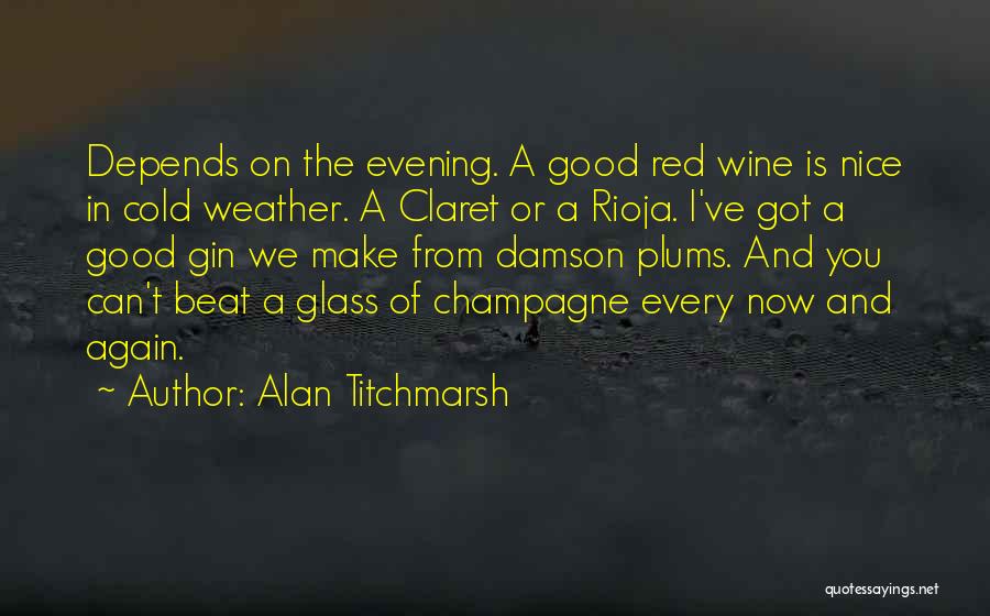 Alan Titchmarsh Quotes: Depends On The Evening. A Good Red Wine Is Nice In Cold Weather. A Claret Or A Rioja. I've Got