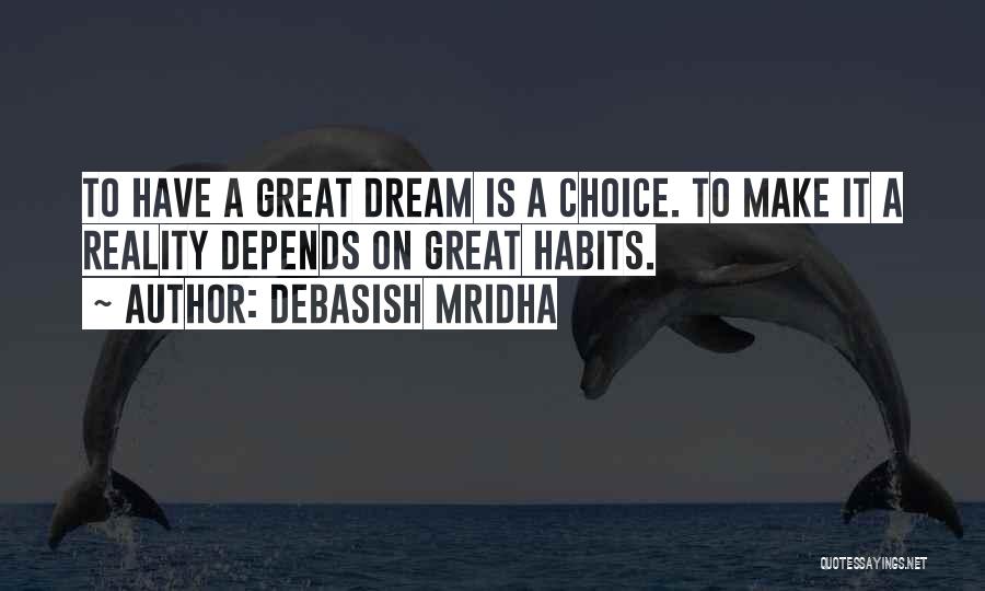 Debasish Mridha Quotes: To Have A Great Dream Is A Choice. To Make It A Reality Depends On Great Habits.