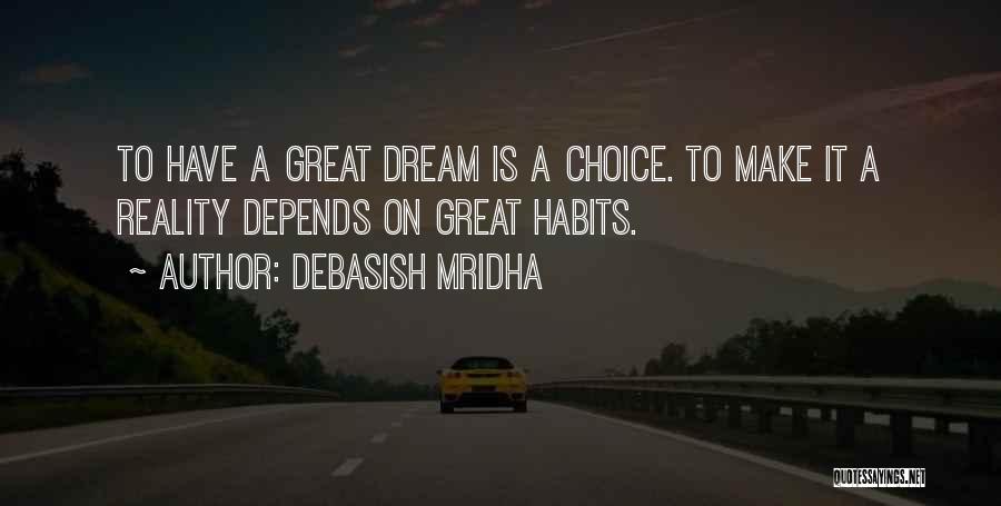 Debasish Mridha Quotes: To Have A Great Dream Is A Choice. To Make It A Reality Depends On Great Habits.