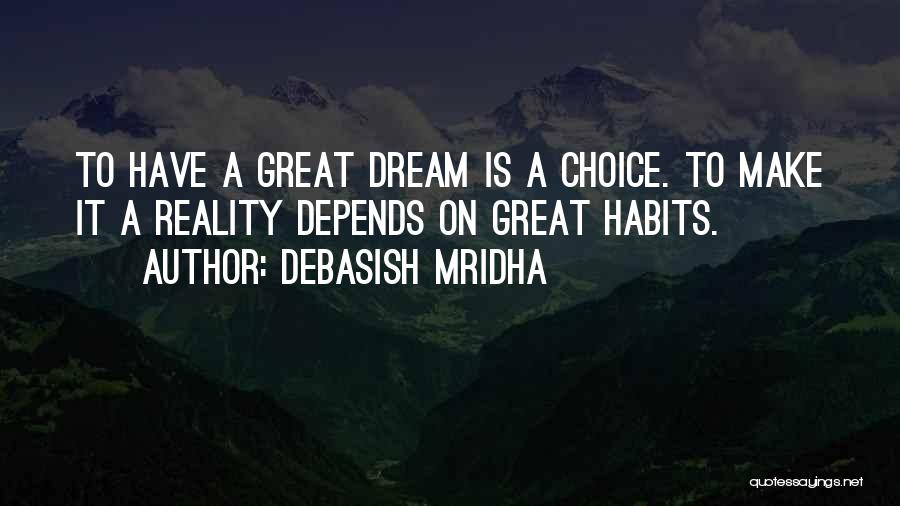 Debasish Mridha Quotes: To Have A Great Dream Is A Choice. To Make It A Reality Depends On Great Habits.