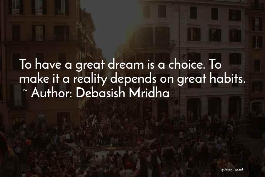 Debasish Mridha Quotes: To Have A Great Dream Is A Choice. To Make It A Reality Depends On Great Habits.