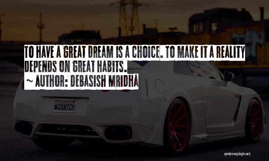 Debasish Mridha Quotes: To Have A Great Dream Is A Choice. To Make It A Reality Depends On Great Habits.