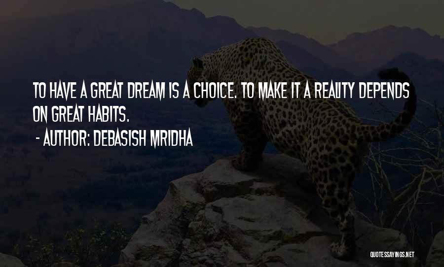 Debasish Mridha Quotes: To Have A Great Dream Is A Choice. To Make It A Reality Depends On Great Habits.