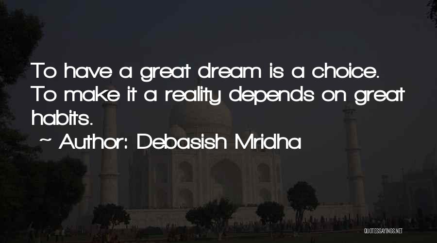 Debasish Mridha Quotes: To Have A Great Dream Is A Choice. To Make It A Reality Depends On Great Habits.