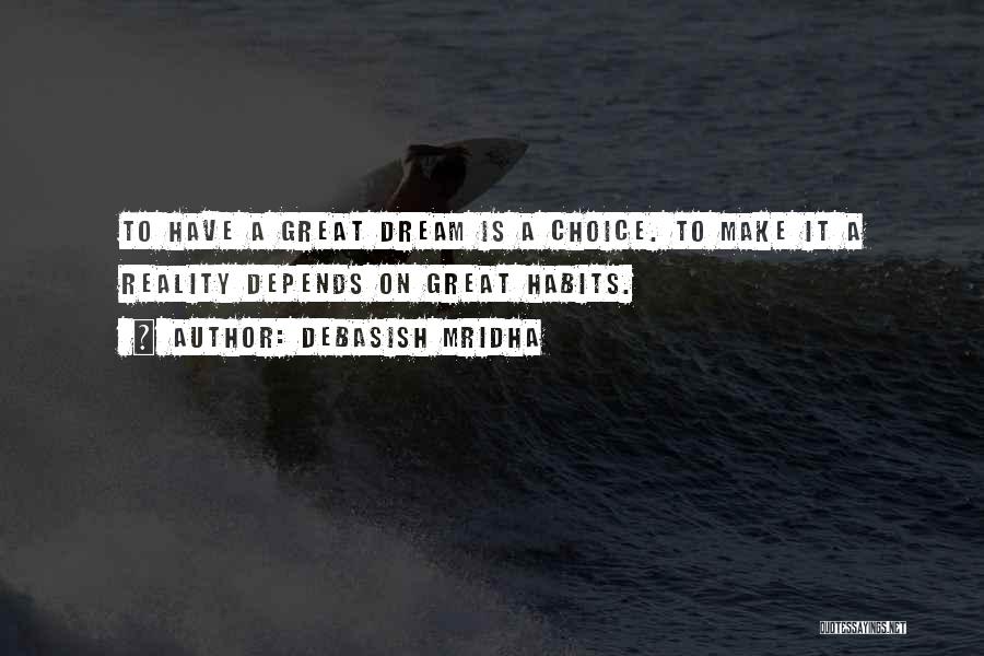 Debasish Mridha Quotes: To Have A Great Dream Is A Choice. To Make It A Reality Depends On Great Habits.