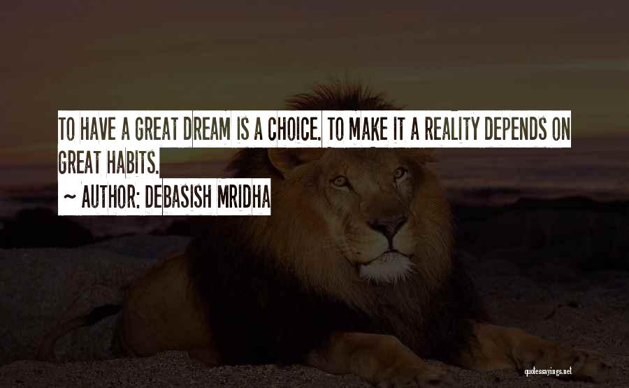 Debasish Mridha Quotes: To Have A Great Dream Is A Choice. To Make It A Reality Depends On Great Habits.