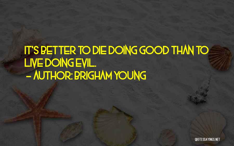 Brigham Young Quotes: It's Better To Die Doing Good Than To Live Doing Evil.