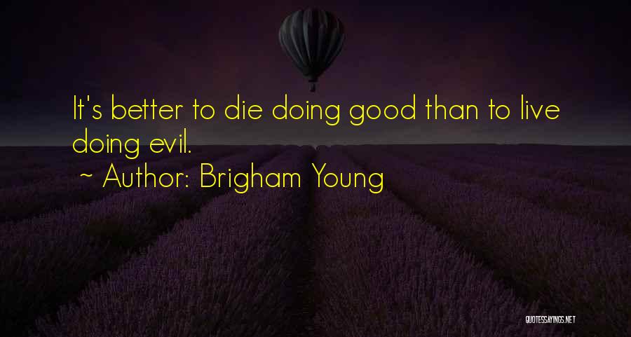 Brigham Young Quotes: It's Better To Die Doing Good Than To Live Doing Evil.