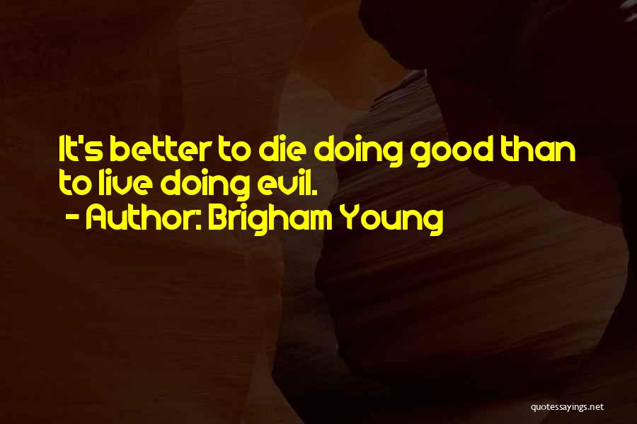 Brigham Young Quotes: It's Better To Die Doing Good Than To Live Doing Evil.