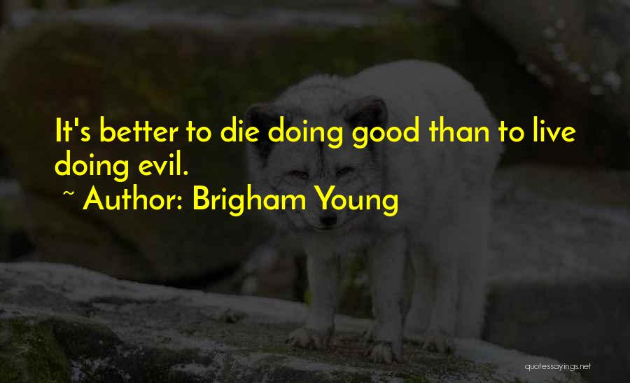 Brigham Young Quotes: It's Better To Die Doing Good Than To Live Doing Evil.