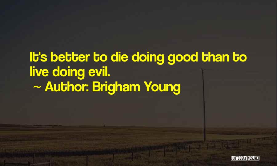 Brigham Young Quotes: It's Better To Die Doing Good Than To Live Doing Evil.