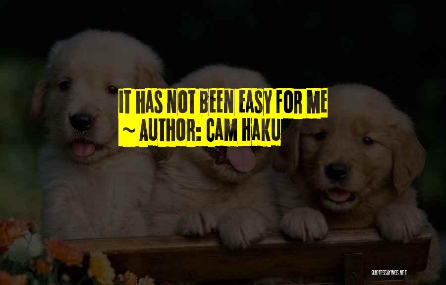 Cam Haku Quotes: It Has Not Been Easy For Me