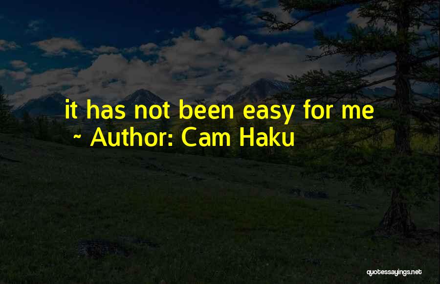 Cam Haku Quotes: It Has Not Been Easy For Me