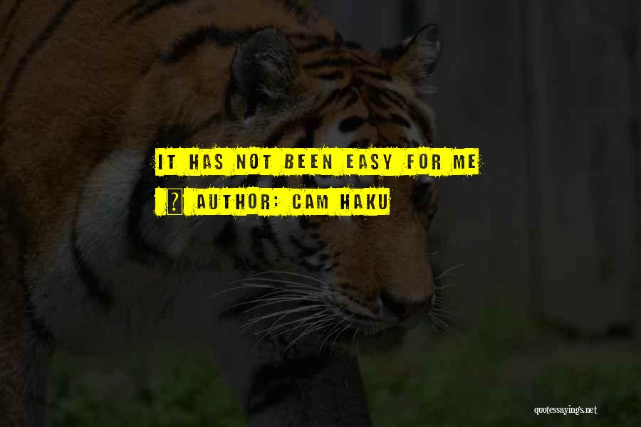 Cam Haku Quotes: It Has Not Been Easy For Me