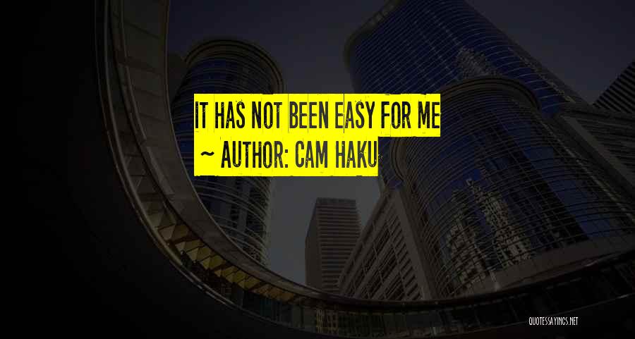 Cam Haku Quotes: It Has Not Been Easy For Me