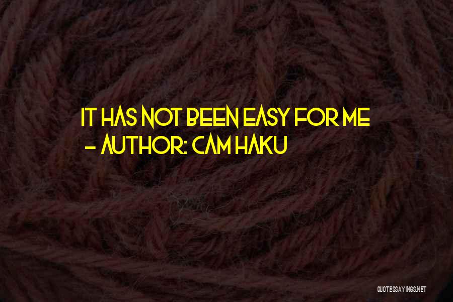 Cam Haku Quotes: It Has Not Been Easy For Me
