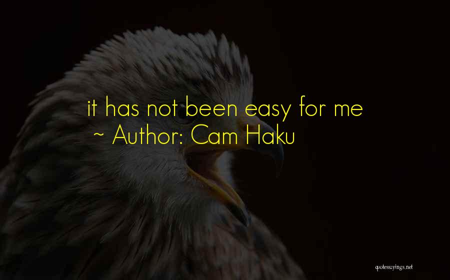 Cam Haku Quotes: It Has Not Been Easy For Me