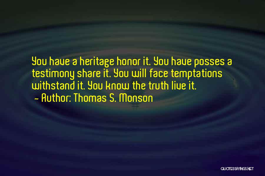 Thomas S. Monson Quotes: You Have A Heritage Honor It. You Have Posses A Testimony Share It. You Will Face Temptations Withstand It. You