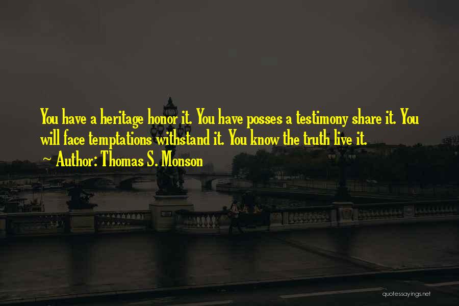 Thomas S. Monson Quotes: You Have A Heritage Honor It. You Have Posses A Testimony Share It. You Will Face Temptations Withstand It. You