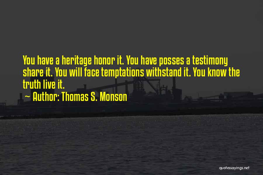 Thomas S. Monson Quotes: You Have A Heritage Honor It. You Have Posses A Testimony Share It. You Will Face Temptations Withstand It. You