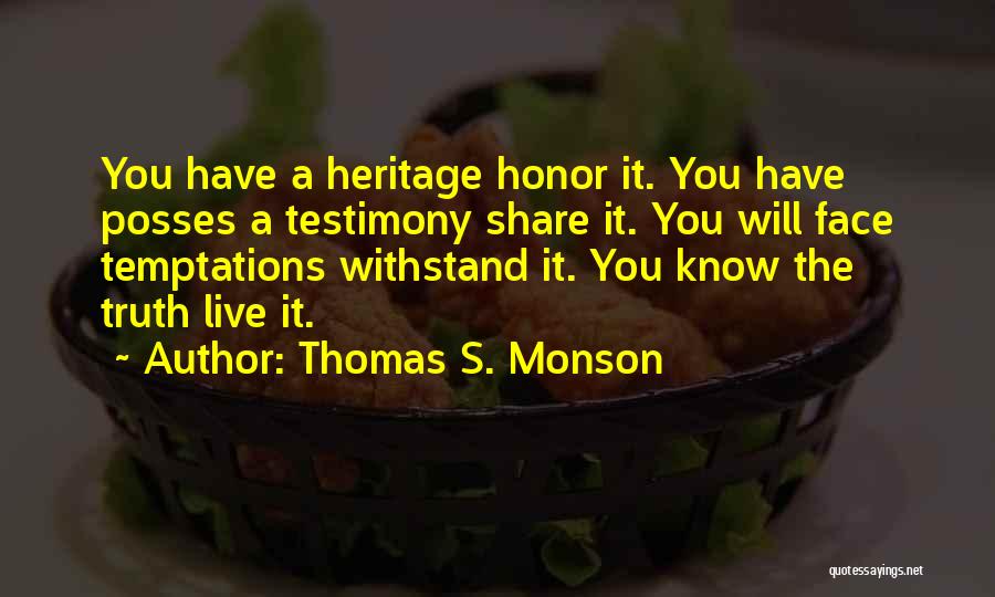 Thomas S. Monson Quotes: You Have A Heritage Honor It. You Have Posses A Testimony Share It. You Will Face Temptations Withstand It. You