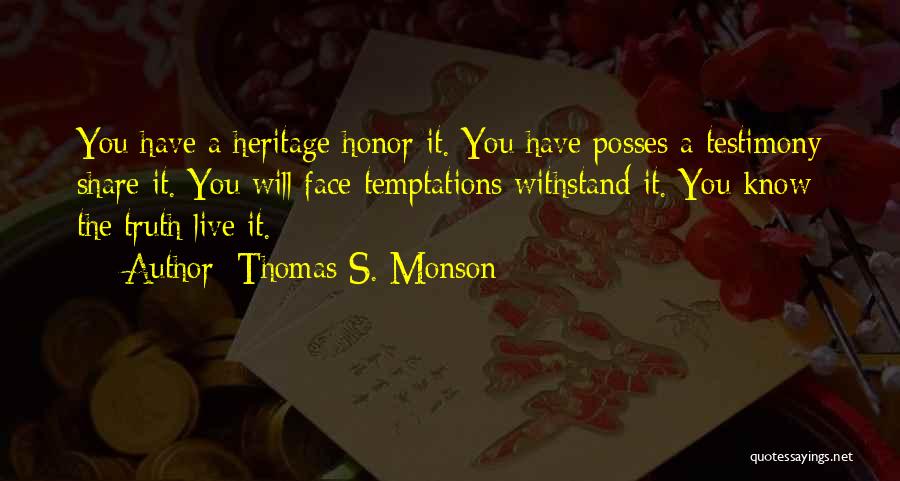 Thomas S. Monson Quotes: You Have A Heritage Honor It. You Have Posses A Testimony Share It. You Will Face Temptations Withstand It. You