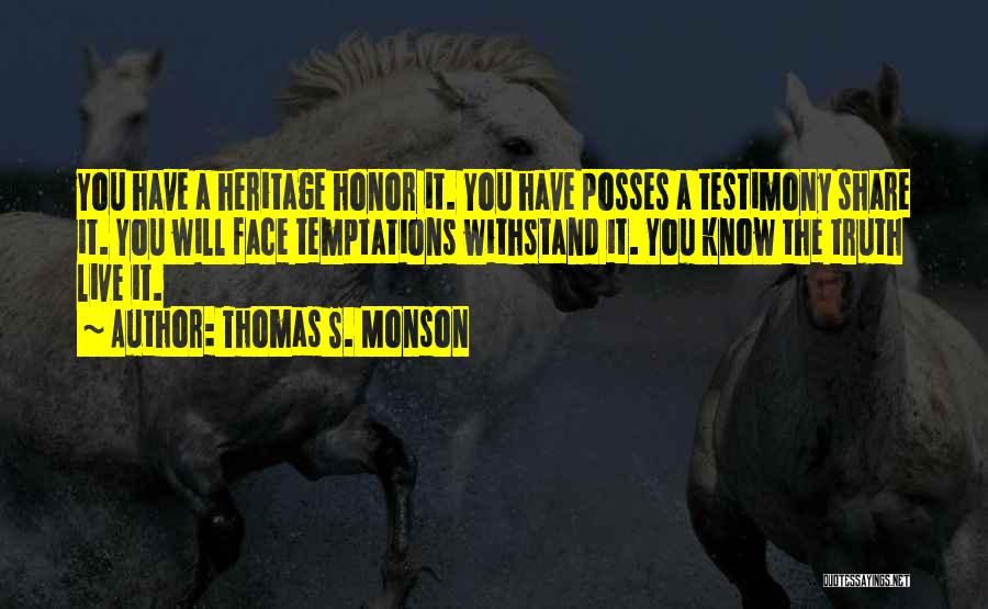 Thomas S. Monson Quotes: You Have A Heritage Honor It. You Have Posses A Testimony Share It. You Will Face Temptations Withstand It. You