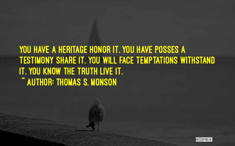 Thomas S. Monson Quotes: You Have A Heritage Honor It. You Have Posses A Testimony Share It. You Will Face Temptations Withstand It. You