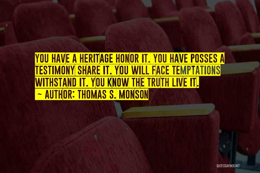 Thomas S. Monson Quotes: You Have A Heritage Honor It. You Have Posses A Testimony Share It. You Will Face Temptations Withstand It. You