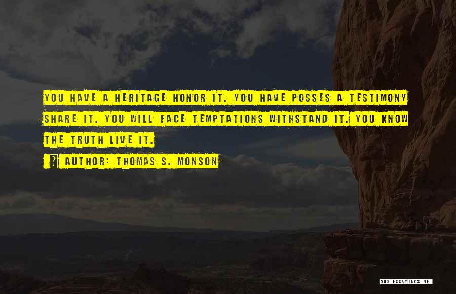 Thomas S. Monson Quotes: You Have A Heritage Honor It. You Have Posses A Testimony Share It. You Will Face Temptations Withstand It. You