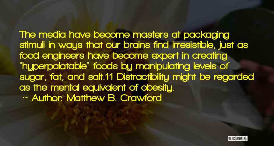 Matthew B. Crawford Quotes: The Media Have Become Masters At Packaging Stimuli In Ways That Our Brains Find Irresistible, Just As Food Engineers Have