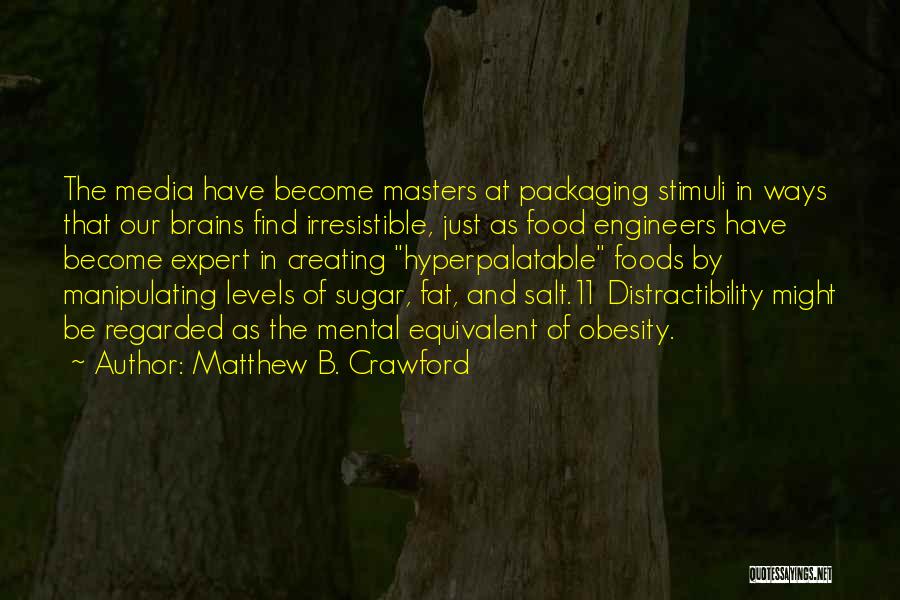 Matthew B. Crawford Quotes: The Media Have Become Masters At Packaging Stimuli In Ways That Our Brains Find Irresistible, Just As Food Engineers Have