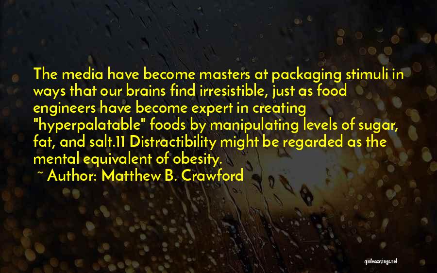 Matthew B. Crawford Quotes: The Media Have Become Masters At Packaging Stimuli In Ways That Our Brains Find Irresistible, Just As Food Engineers Have