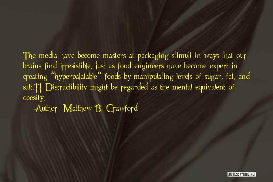 Matthew B. Crawford Quotes: The Media Have Become Masters At Packaging Stimuli In Ways That Our Brains Find Irresistible, Just As Food Engineers Have