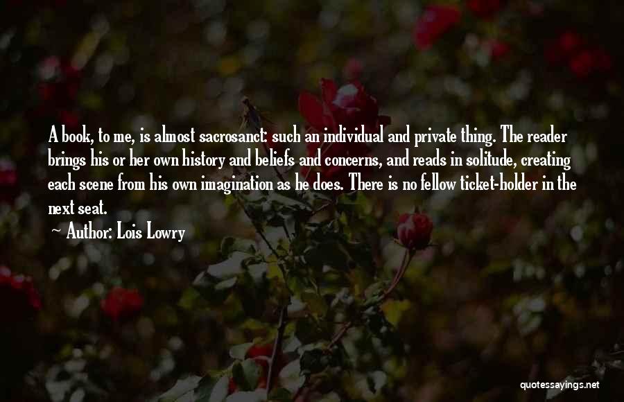 Lois Lowry Quotes: A Book, To Me, Is Almost Sacrosanct: Such An Individual And Private Thing. The Reader Brings His Or Her Own