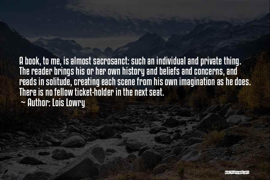 Lois Lowry Quotes: A Book, To Me, Is Almost Sacrosanct: Such An Individual And Private Thing. The Reader Brings His Or Her Own