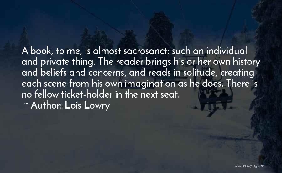 Lois Lowry Quotes: A Book, To Me, Is Almost Sacrosanct: Such An Individual And Private Thing. The Reader Brings His Or Her Own