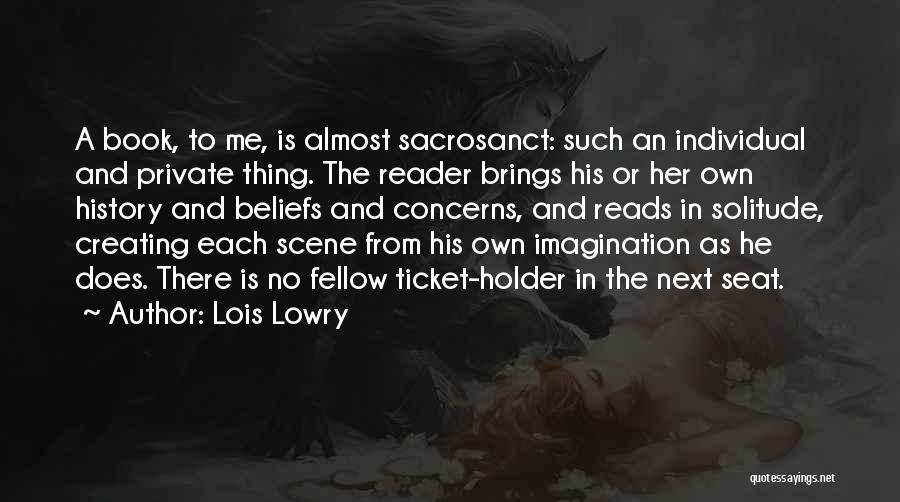 Lois Lowry Quotes: A Book, To Me, Is Almost Sacrosanct: Such An Individual And Private Thing. The Reader Brings His Or Her Own