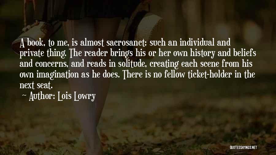 Lois Lowry Quotes: A Book, To Me, Is Almost Sacrosanct: Such An Individual And Private Thing. The Reader Brings His Or Her Own