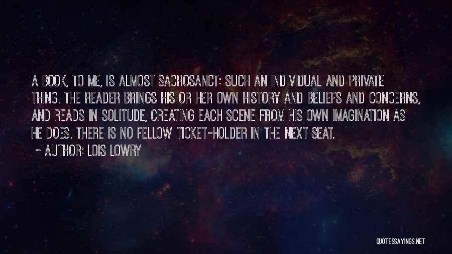 Lois Lowry Quotes: A Book, To Me, Is Almost Sacrosanct: Such An Individual And Private Thing. The Reader Brings His Or Her Own