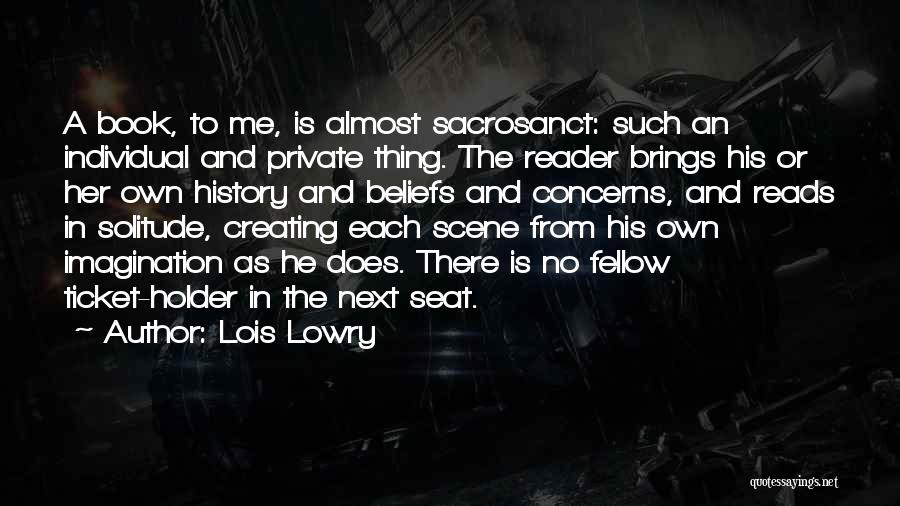 Lois Lowry Quotes: A Book, To Me, Is Almost Sacrosanct: Such An Individual And Private Thing. The Reader Brings His Or Her Own