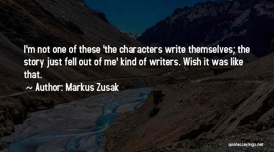 Markus Zusak Quotes: I'm Not One Of These 'the Characters Write Themselves; The Story Just Fell Out Of Me' Kind Of Writers. Wish