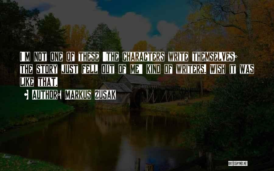 Markus Zusak Quotes: I'm Not One Of These 'the Characters Write Themselves; The Story Just Fell Out Of Me' Kind Of Writers. Wish