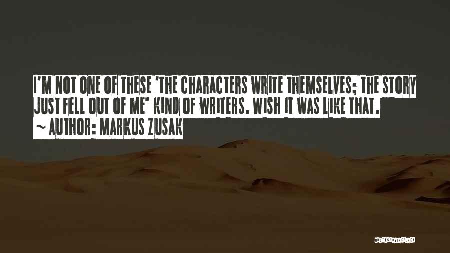 Markus Zusak Quotes: I'm Not One Of These 'the Characters Write Themselves; The Story Just Fell Out Of Me' Kind Of Writers. Wish