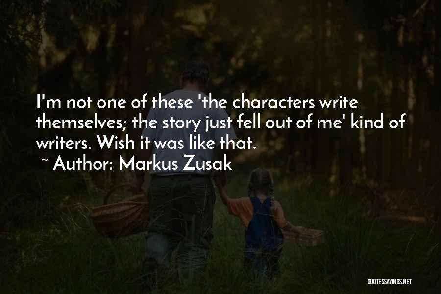 Markus Zusak Quotes: I'm Not One Of These 'the Characters Write Themselves; The Story Just Fell Out Of Me' Kind Of Writers. Wish