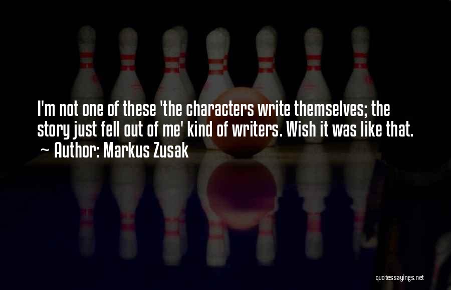 Markus Zusak Quotes: I'm Not One Of These 'the Characters Write Themselves; The Story Just Fell Out Of Me' Kind Of Writers. Wish