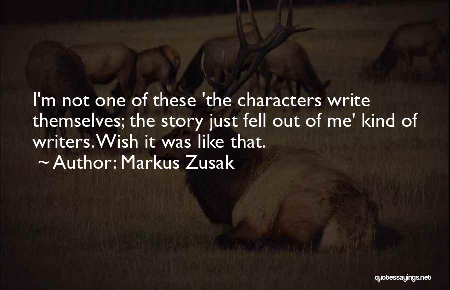 Markus Zusak Quotes: I'm Not One Of These 'the Characters Write Themselves; The Story Just Fell Out Of Me' Kind Of Writers. Wish
