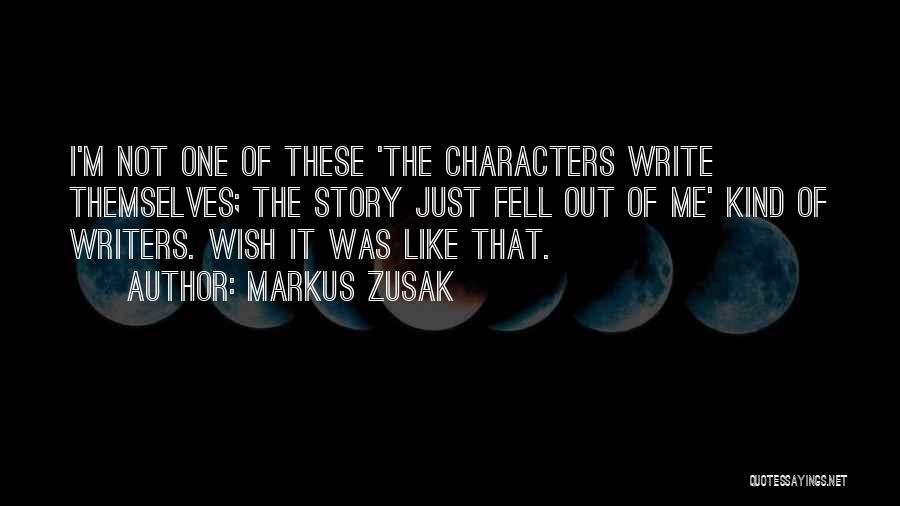 Markus Zusak Quotes: I'm Not One Of These 'the Characters Write Themselves; The Story Just Fell Out Of Me' Kind Of Writers. Wish