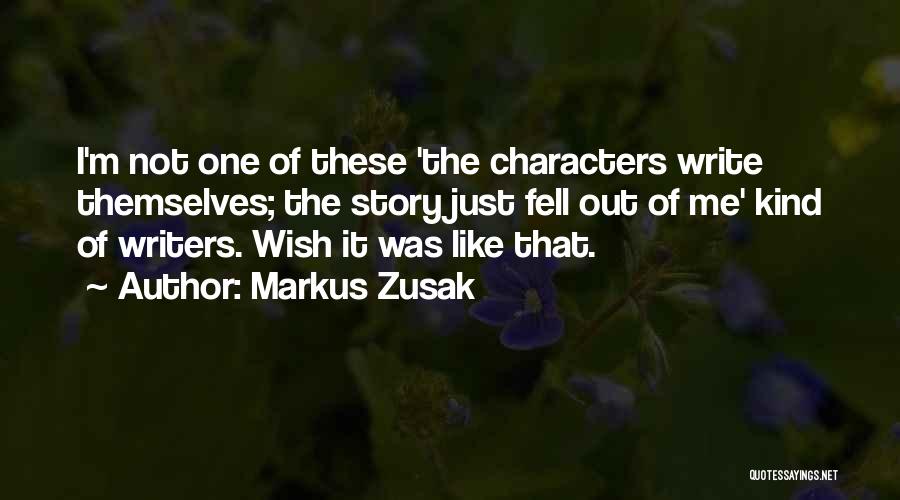 Markus Zusak Quotes: I'm Not One Of These 'the Characters Write Themselves; The Story Just Fell Out Of Me' Kind Of Writers. Wish