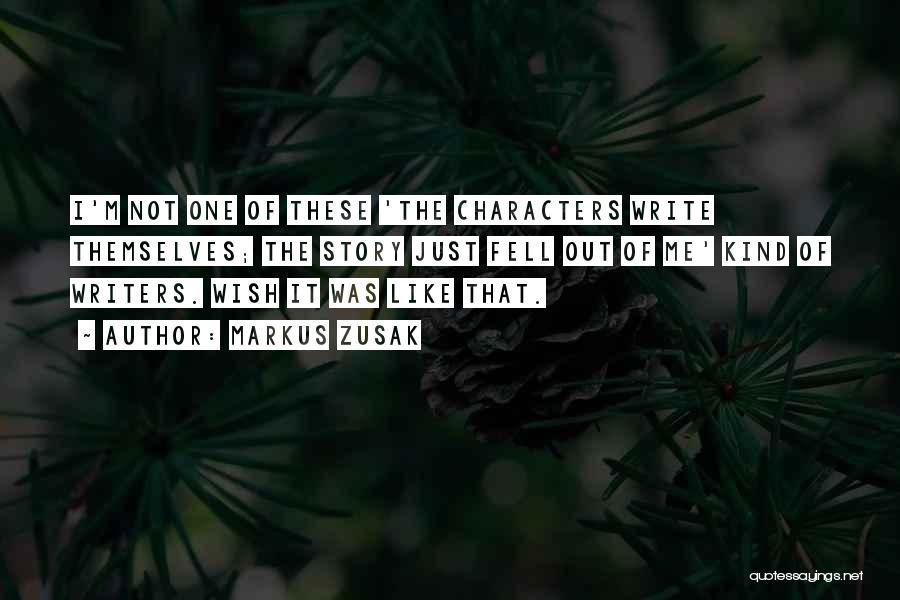 Markus Zusak Quotes: I'm Not One Of These 'the Characters Write Themselves; The Story Just Fell Out Of Me' Kind Of Writers. Wish